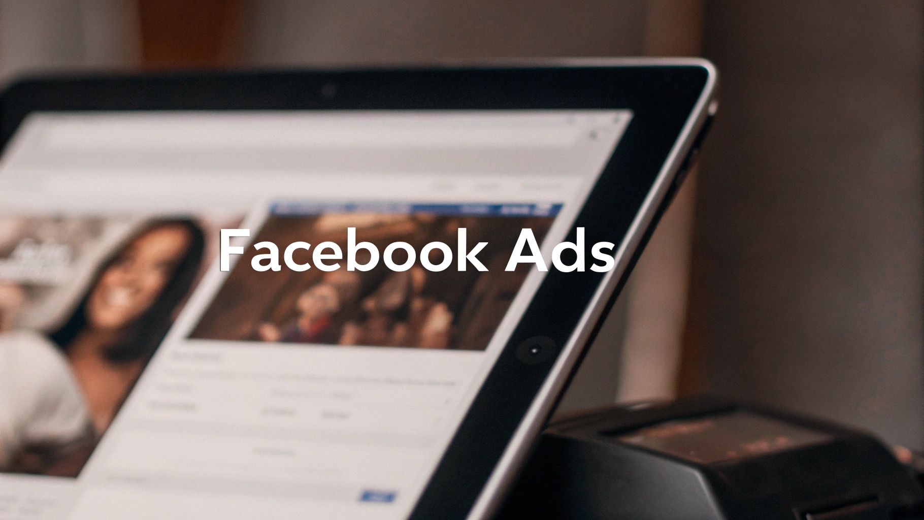 Facebook Ads text overlay on a blurred image of a tablet screen showing Facebook-like profiles and content.